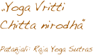 „Yoga Vritti 
Chitta nirodha“ 

Patañjali: Raja Yoga Sutras
